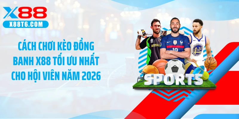Cách Chơi Kèo Đồng Banh X88 Tối Ưu Nhất Cho Hội Viên Năm 2026