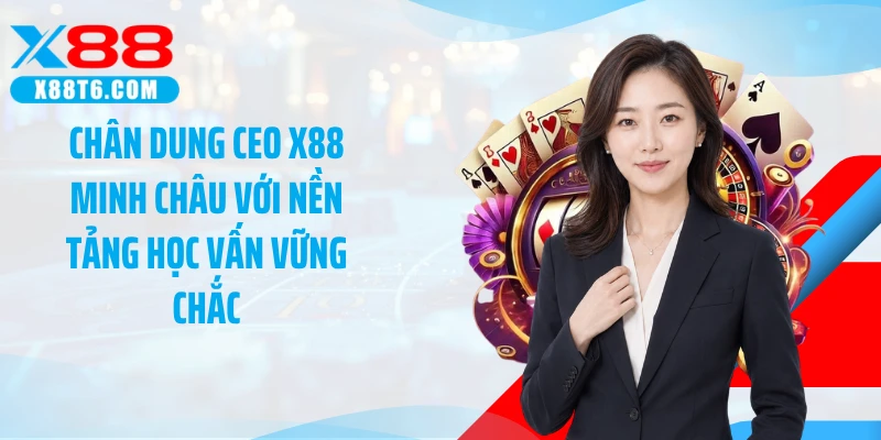 Chân dung CEO X88 Minh Châu với nền tảng học vấn vững chắc