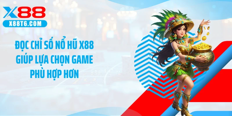 Đọc chỉ số nổ hũ X88 giúp lựa chọn game phù hợp hơn