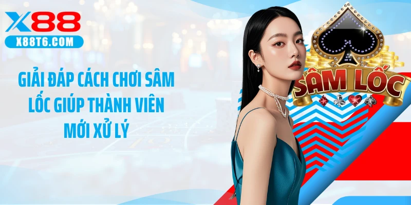 Giải đáp cách chơi sâm lốc giúp thành viên mới xử lý