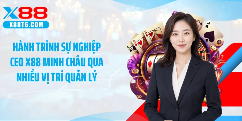 Hành trình sự nghiệp CEO X88 Minh Châu qua nhiều vị trí quản lý
