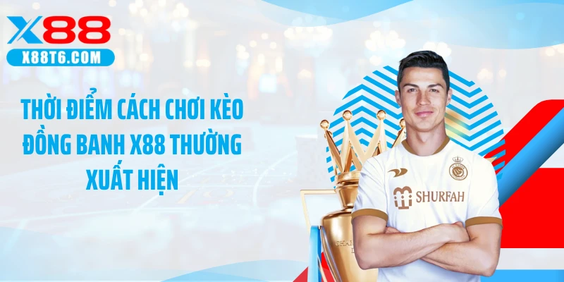Thời điểm cách chơi kèo đồng banh X88 thường xuất hiện