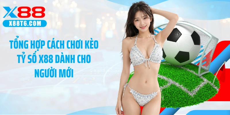 Tổng hợp cách chơi kèo tỷ số X88 dành cho người mới